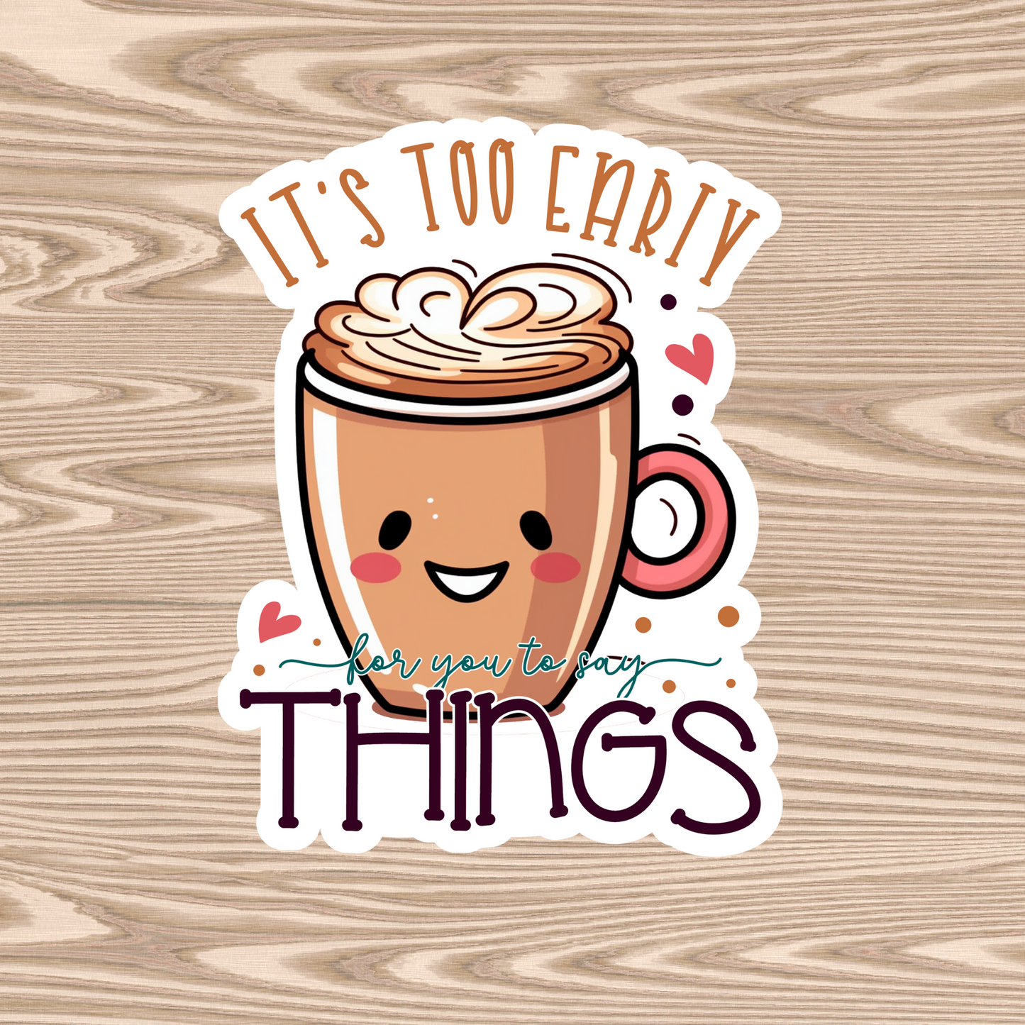 It's Too Early For You to Say Things - Waterproof Vinyl Sticker